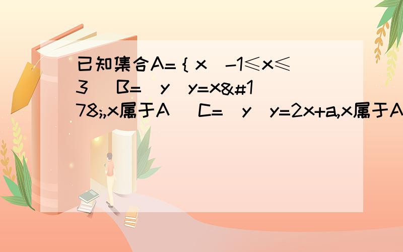 已知集合A=｛x|-1≤x≤3） B=（y|y=x²,x属于A） C=（y|y=2x+a,x属于A）若满足 C⊆ B求实数a的已知集合A=｛x|-1≤x≤3） B=（y|y=x²,x属于A） C=（y|y=2x+a,x属于A）若满足C⊆ B求实数a的取值范