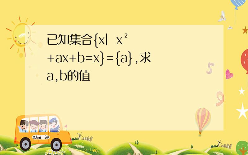 已知集合{x︳x²+ax+b=x}={a},求a,b的值