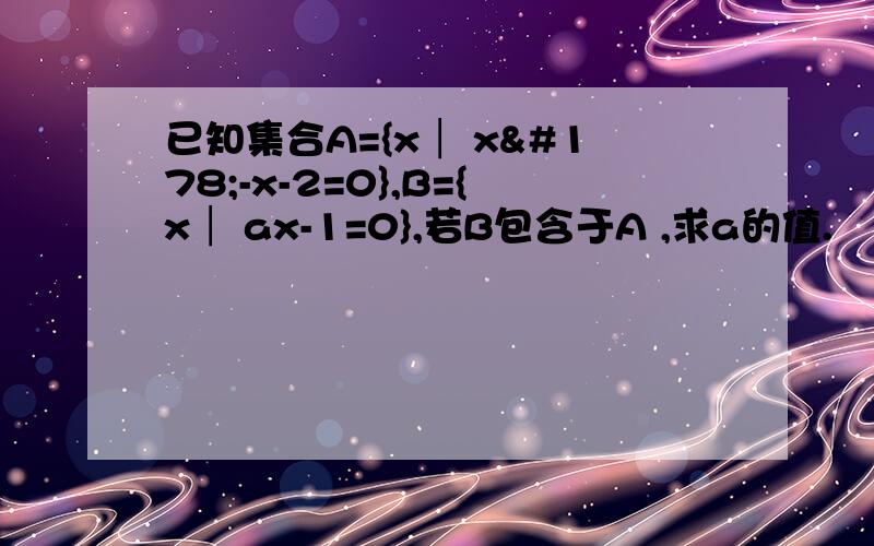 已知集合A={x│ x²-x-2=0},B={x│ ax-1=0},若B包含于A ,求a的值.