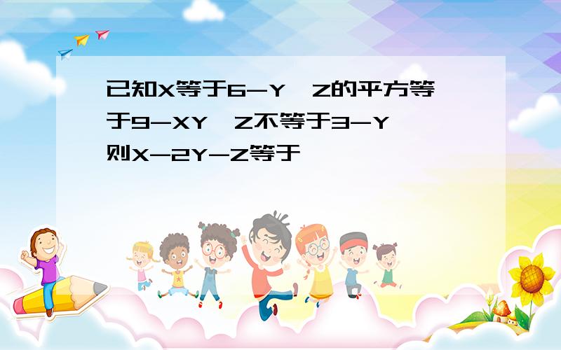 已知X等于6-Y,Z的平方等于9-XY,Z不等于3-Y,则X-2Y-Z等于