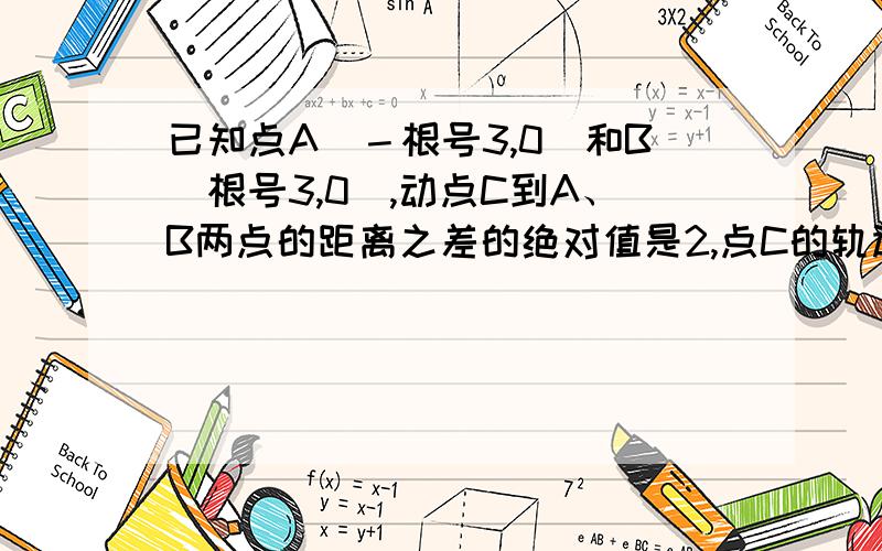 已知点A（－根号3,0）和B（根号3,0）,动点C到A、B两点的距离之差的绝对值是2,点C的轨迹与直线y=x-2...已知点A（－根号3,0）和B（根号3,0）,动点C到A、B两点的距离之差的绝对值是2,点C的轨迹与