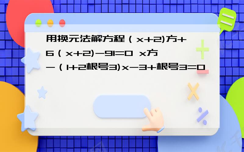 用换元法解方程（x+2)方+6（x+2)-91=0 x方-（1+2根号3)x-3+根号3=0