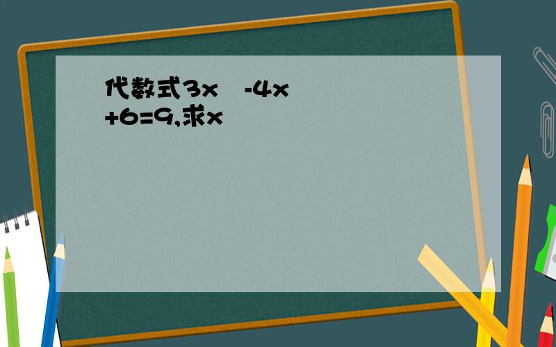 代数式3x²-4x+6=9,求x