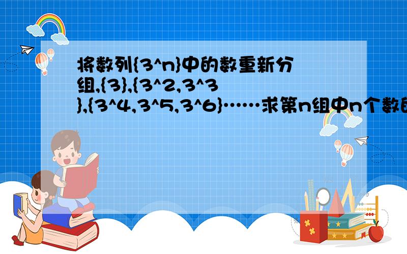 将数列{3^n}中的数重新分组,{3},{3^2,3^3},{3^4,3^5,3^6}……求第n组中n个数的和Sn