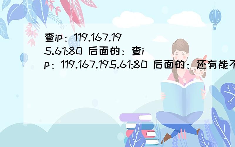 查ip：119.167.195.61:80 后面的：查ip：119.167.195.61:80 后面的：还有能不能再精确点地址