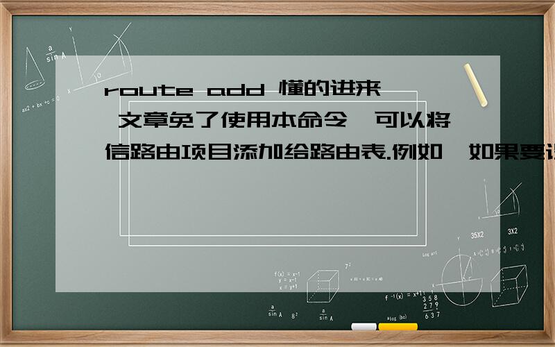 route add 懂的进来 文章免了使用本命令,可以将信路由项目添加给路由表.例如,如果要设定一个到目的网络209.98.32.33的路由,其间要经过5个路由器网段,首先要经过本地网络上的一个路由器,器IP