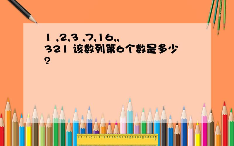 1 ,2,3 ,7,16,,321 该数列第6个数是多少?