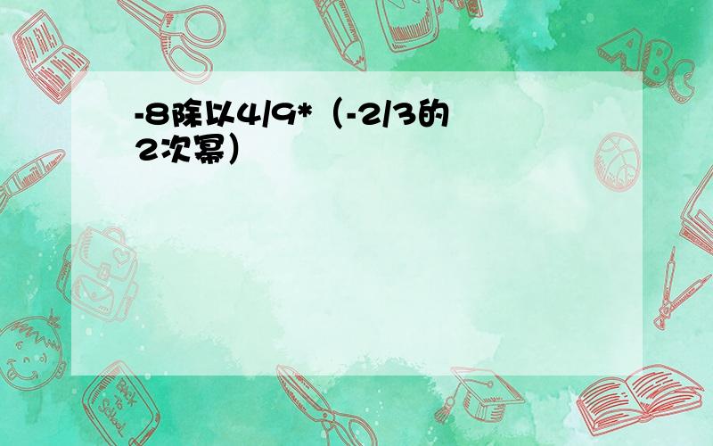 -8除以4/9*（-2/3的2次幂）