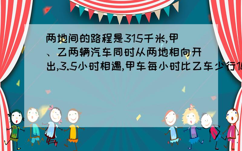 两地间的路程是315千米,甲、乙两辆汽车同时从两地相向开出,3.5小时相遇,甲车每小时比乙车少行10千米.乙车每小时行多少千米?解方程