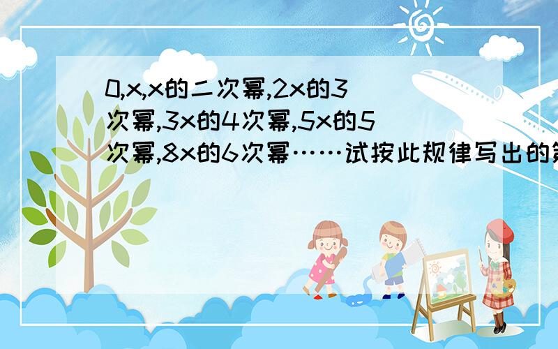 0,x,x的二次幂,2x的3次幂,3x的4次幂,5x的5次幂,8x的6次幂……试按此规律写出的第10个式子是