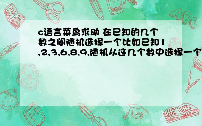 c语言菜鸟求助 在已知的几个数之间随机选择一个比如已知1,2,3,6,8,9,随机从这几个数中选择一个,怎么实现?给出完整函数,我是用VB6.0的!