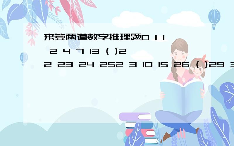 来算两道数字推理题0 1 1 2 4 7 13 ( )22 23 24 252 3 10 15 26 ( )29 32 35 37会的帮帮忙给个过程