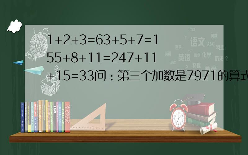 1+2+3=63+5+7=155+8+11=247+11+15=33问：第三个加数是7971的算式是第几个算式?那个算式是什么.（求讲解过程和列式）（2）1/n+(n+1)=1/k × (1/n - 1/n+k)写出5个符合以上等式的算式.