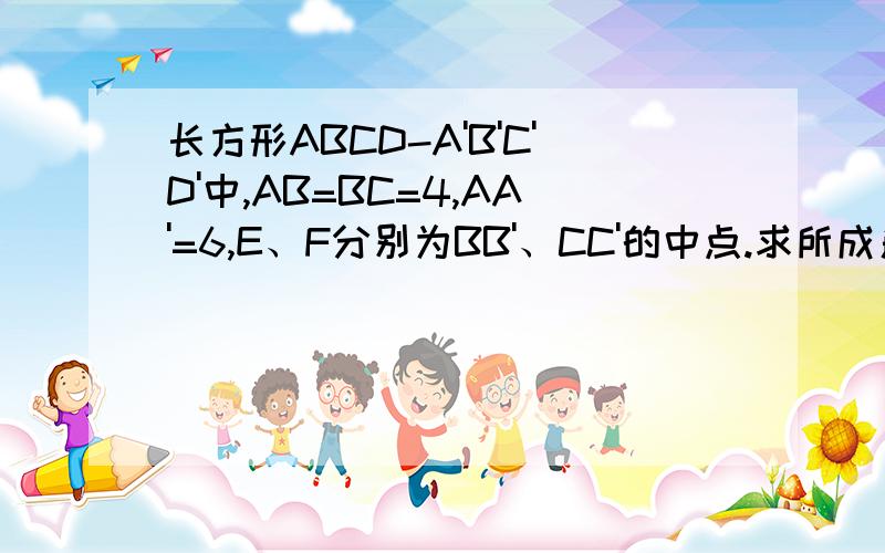 长方形ABCD-A'B'C'D'中,AB=BC=4,AA'=6,E、F分别为BB'、CC'的中点.求所成角的余玄值?求AB,BF所成角的余玄值