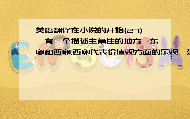 英语翻译在小说的开始(27),有一个描述主角住的地方,东卵和西卵.西卵代表价值观方面的乐观、活力,和个人主义,而东卵反射节制,甚至残酷.作为一个典型的人物,盖茨比的经验证明了这一点.年