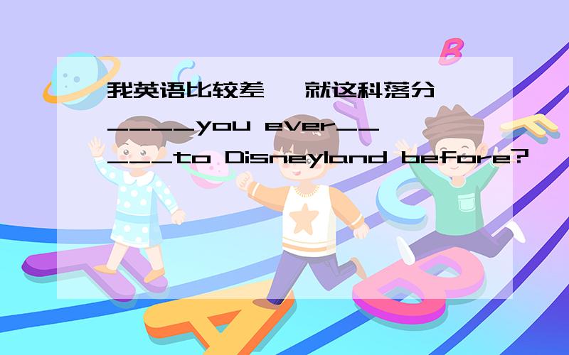 我英语比较差 ,就这科落分 ____you ever_____to Disneyland before?      No,ever A Do go   B Have  been  C Did go  D  Are  going  2.How was your Children's Day last year?     Great!We_____some books to the Hope schoolA  are sending  B sent