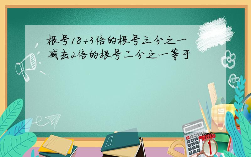 根号18+3倍的根号三分之一减去2倍的根号二分之一等于