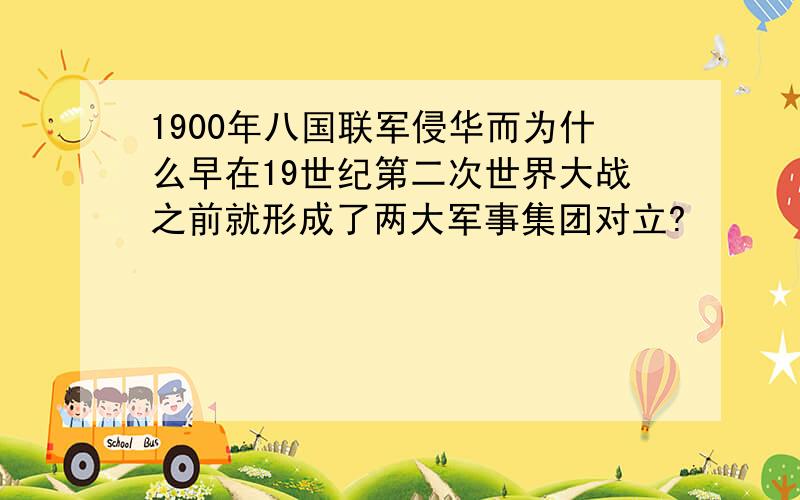 1900年八国联军侵华而为什么早在19世纪第二次世界大战之前就形成了两大军事集团对立?