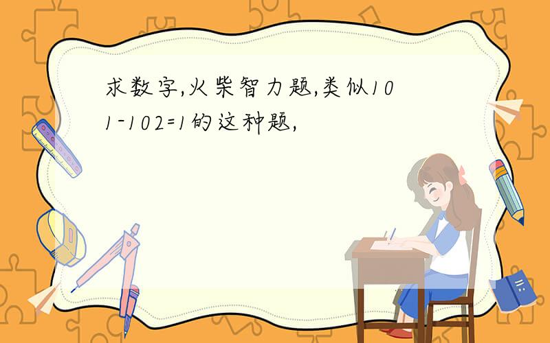 求数字,火柴智力题,类似101-102=1的这种题,