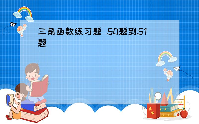 三角函数练习题 50题到51题