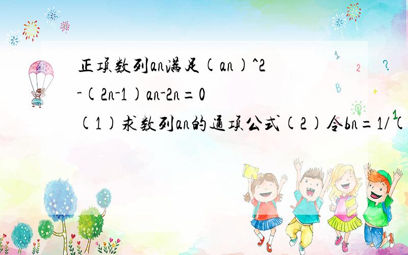 正项数列an满足(an)^2-(2n-1)an-2n=0(1)求数列an的通项公式(2)令bn=1/(n+1)an,求数列bn的前n项和Tn第一问我会,重点是第二问!