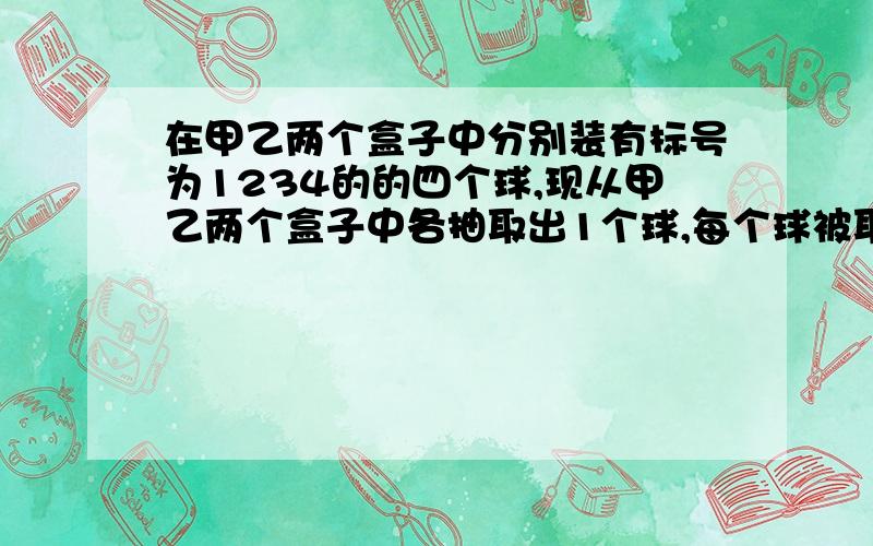 在甲乙两个盒子中分别装有标号为1234的的四个球,现从甲乙两个盒子中各抽取出1个球,每个球被取出的可能性第二问,求两个球上标号之和能被3整除的概率