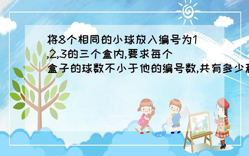 将8个相同的小球放入编号为1,2,3的三个盒内,要求每个盒子的球数不小于他的编号数,共有多少种不同的方法