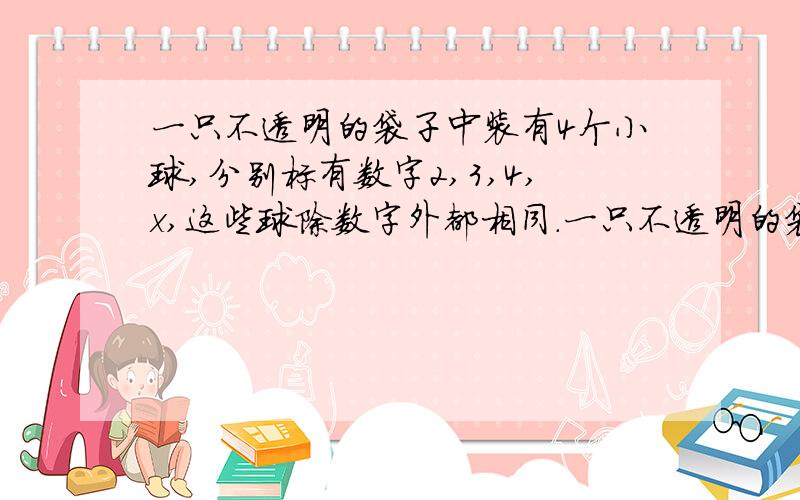 一只不透明的袋子中装有4个小球,分别标有数字2,3,4,x,这些球除数字外都相同.一只不透明的袋子中装有4个小球,分别标有数字2、3、4、x,这些球除数字外都相同．甲、乙两人每次同时从袋中各