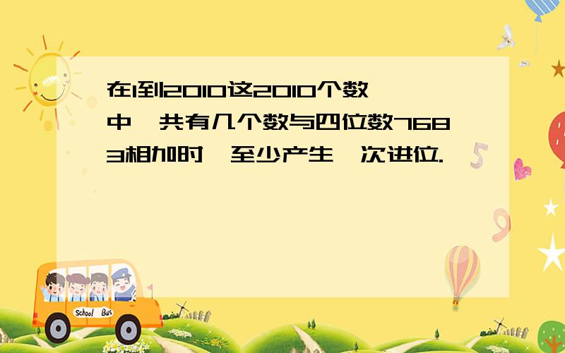 在1到2010这2010个数中,共有几个数与四位数7683相加时,至少产生一次进位.