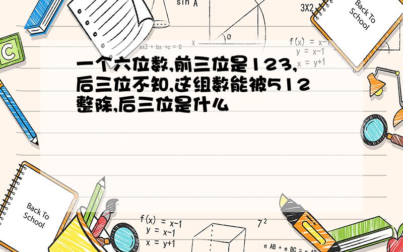 一个六位数,前三位是123,后三位不知,这组数能被512整除,后三位是什么