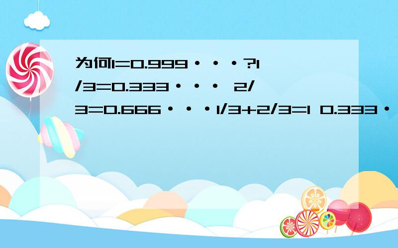 为何1=0.999···?1/3=0.333··· 2/3=0.666···1/3+2/3=1 0.333···+0.666···=0.9··· 难道0.9···=1么?