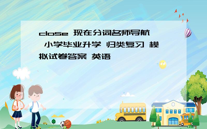 close 现在分词名师导航 小学毕业升学 归类复习 模拟试卷答案 英语