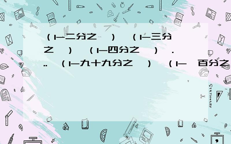 （1-二分之一）×（1-三分之一）×（1-四分之一）×...×（1-九十九分之一）×（1-一百分之一） 咋算,具体给我讲把省略号前后算出后该咋办