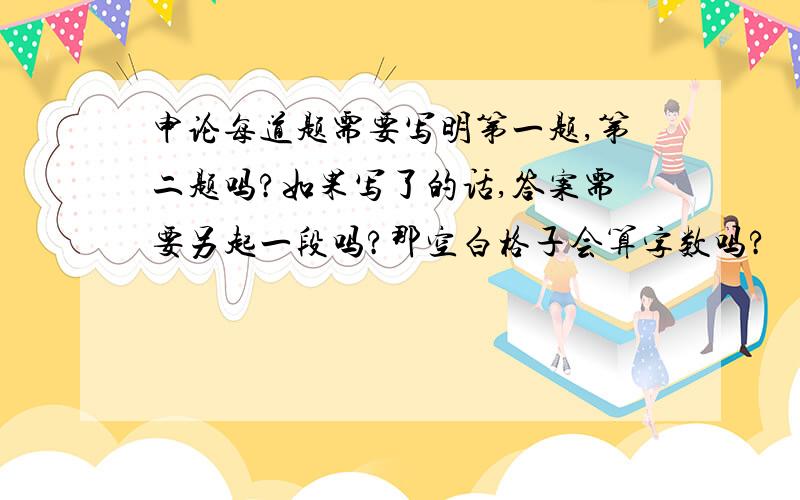 申论每道题需要写明第一题,第二题吗?如果写了的话,答案需要另起一段吗?那空白格子会算字数吗?