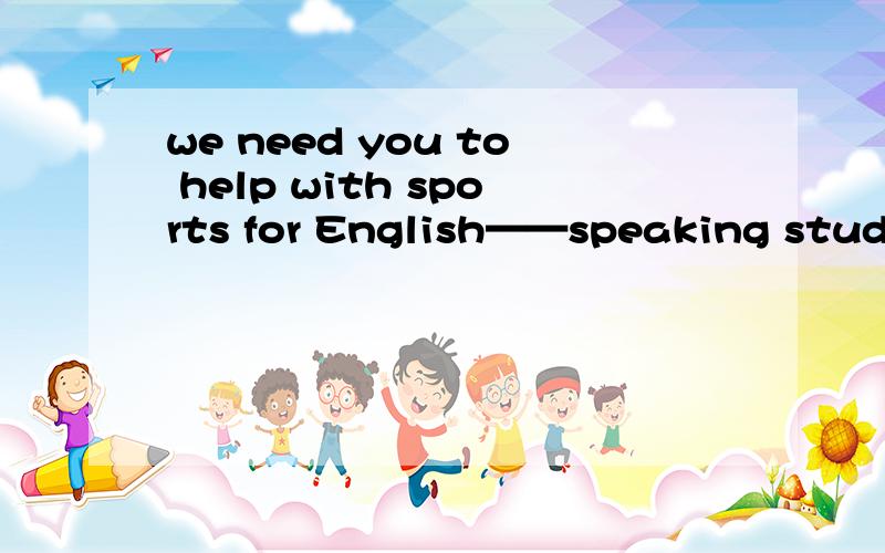 we need you to help with sports for English——speaking students的同义句