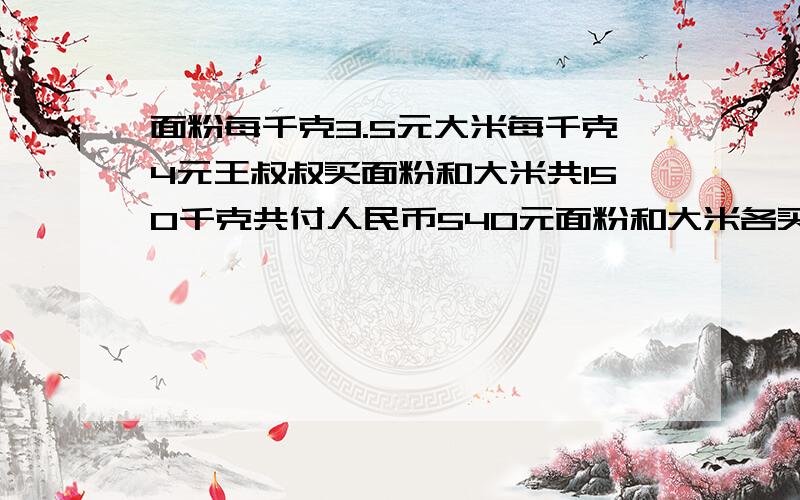 面粉每千克3.5元大米每千克4元王叔叔买面粉和大米共150千克共付人民币540元面粉和大米各买多少千克?