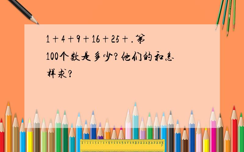 1+4+9+16+25+.第100个数是多少?他们的和怎样求?