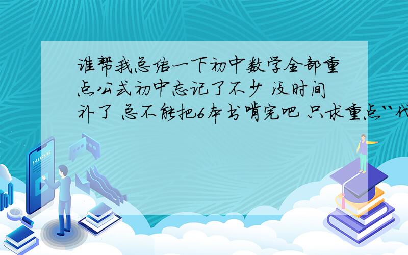 谁帮我总结一下初中数学全部重点公式初中忘记了不少 没时间补了 总不能把6本书啃完吧 只求重点``代数 函数 ==什么公式都要哦``