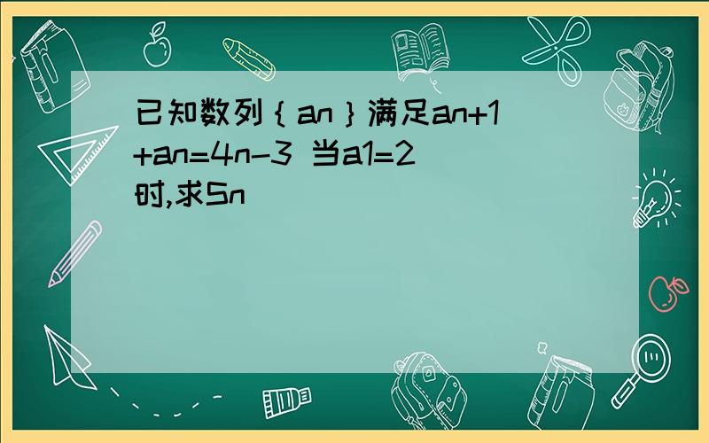 已知数列｛an｝满足an+1+an=4n-3 当a1=2时,求Sn