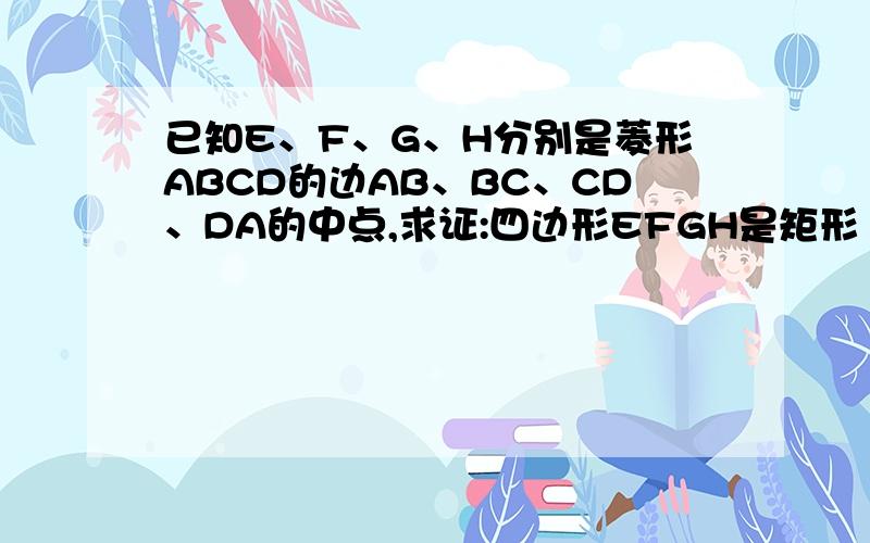 已知E、F、G、H分别是菱形ABCD的边AB、BC、CD、DA的中点,求证:四边形EFGH是矩形