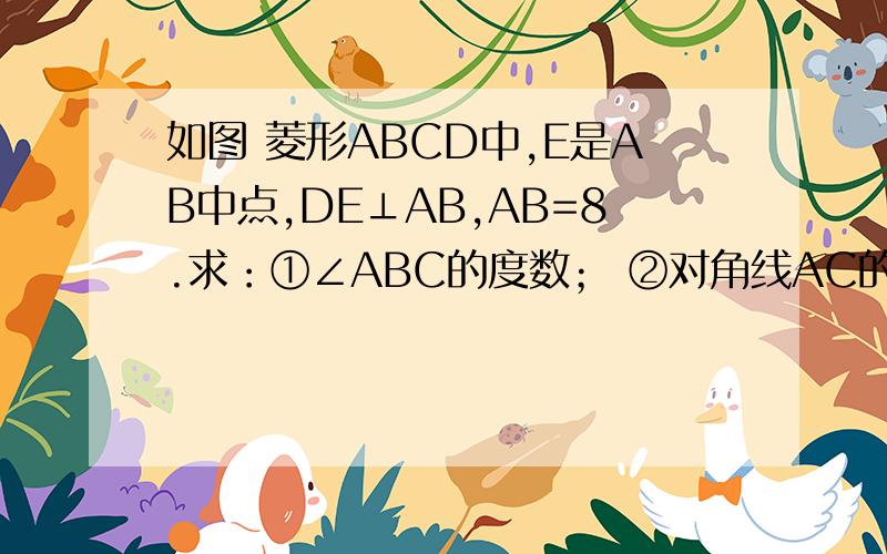 如图 菱形ABCD中,E是AB中点,DE⊥AB,AB=8.求：①∠ABC的度数； ②对角线AC的长； ③菱形ABCD的面积.