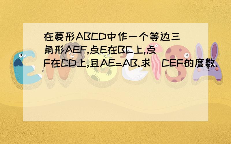 在菱形ABCD中作一个等边三角形AEF,点E在BC上,点F在CD上,且AE=AB.求〈CEF的度数.