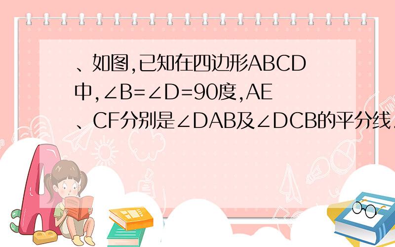 、如图,已知在四边形ABCD中,∠B=∠D=90度,AE、CF分别是∠DAB及∠DCB的平分线．1、AE与FC有什么关系2、若将条件“∠B=∠D=90度”换成“∠B=∠D”,其他条件不变,AE与CF的这种关系是否还成立?