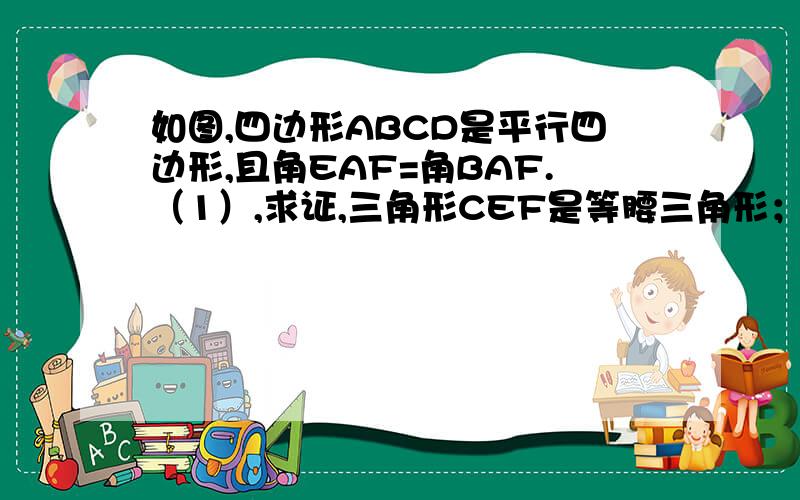 如图,四边形ABCD是平行四边形,且角EAF=角BAF.（1）,求证,三角形CEF是等腰三角形；（2）,三角形CEF的哪两边之和恰好等于平行四边形ABCD的周长?