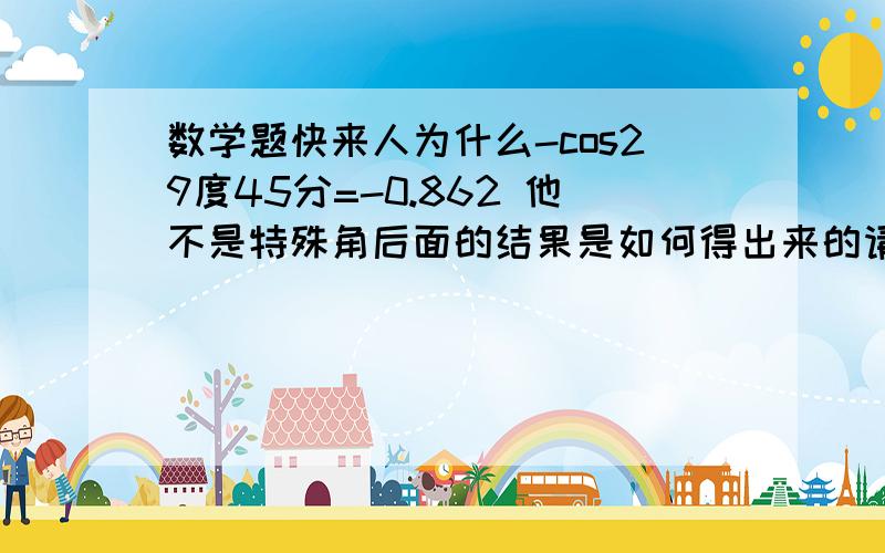 数学题快来人为什么-cos29度45分=-0.862 他不是特殊角后面的结果是如何得出来的请人回答下