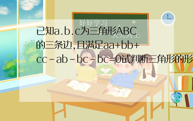 已知a.b.c为三角形ABC的三条边,且满足aa+bb+cc-ab-bc-bc=0试判断三角形的形状