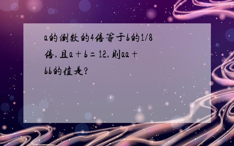 a的倒数的4倍等于b的1/8倍,且a+b=12,则aa+bb的值是?