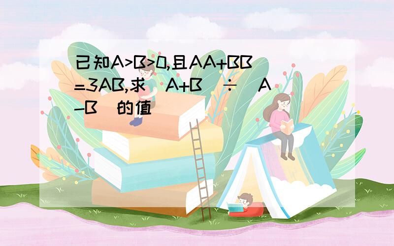 已知A>B>0,且AA+BB=3AB,求(A+B)÷(A-B)的值