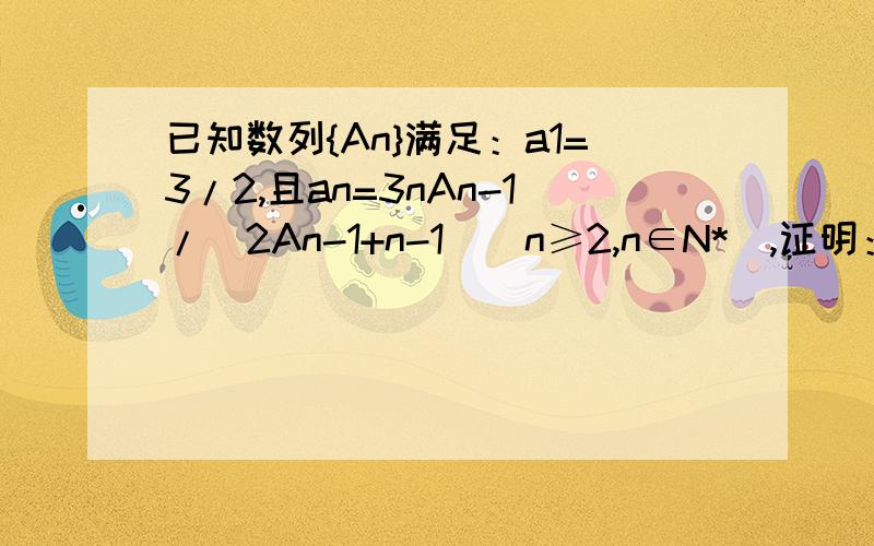 已知数列{An}满足：a1=3/2,且an=3nAn-1/(2An-1+n-1)(n≥2,n∈N*),证明：对一切正整数n,不等式A1*A2*...*An已知数列{An}满足：a1=3/2,且an=3nAn-1/(2An-1+n-1)(n≥2,n∈N*),证明：对一切正整数n，不等式A1*A2*...*An