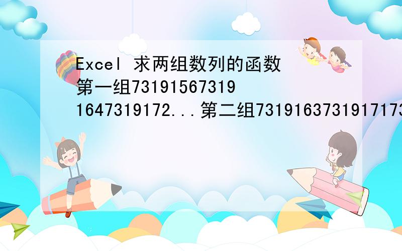 Excel 求两组数列的函数第一组731915673191647319172...第二组731916373191717319179...